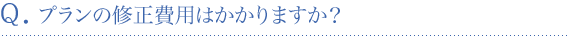 プランの修正費用はかかりますか？