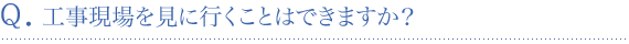 工事現場を見に行くことはできますか？