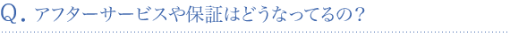 アフターサービスや保証はどうなってるの？