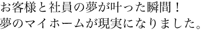 お客様と社員の夢が叶った瞬間！夢のマイホームが現実になりました。