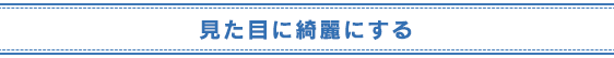 見た目に綺麗にする