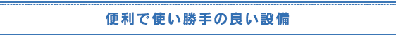 便利で使い勝手の良い設備