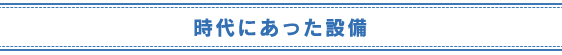 時代にあった設備