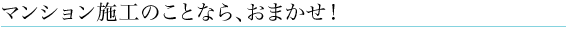 マンション施工のことなら、おまかせ