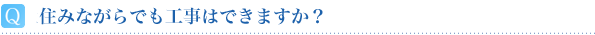 住みながらでも工事はできますか？