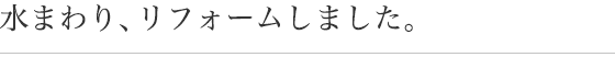 水まわり、リフォームしました。