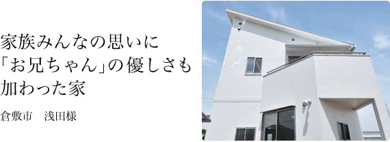 家族みんなの思いに「お兄ちゃん」の優しさも加わった家。浅田様邸