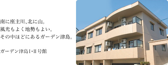 南に座主川、北に山。風光もよく地勢もよい。その中ほどにあるガーデン津島。