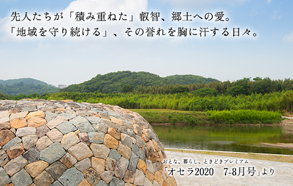 先人たちが「積み重ねた」叡智、郷土への愛。「地域を守り続ける」、その誉れを胸に汗する日々。